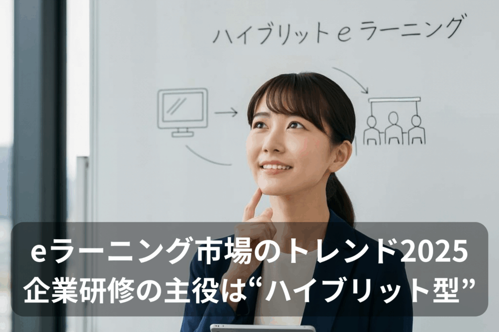 eラーニング市場の最新トレンド2025｜企業研修の主役は"ハイブリッド型"