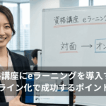 資格講座におけるeラーニング導入のメリットや活用方法、実際の導入事例を交えた成功するためのポイントを5つわかりやすく解説